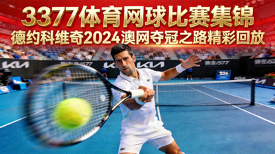 3377体育网球比赛集锦视频缩略图 - 德约科维奇2024澳网夺冠之路精彩回放